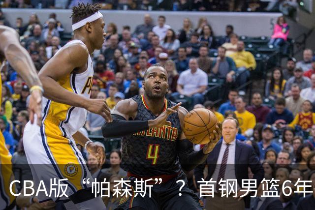 CBA版“帕森斯”？首钢男篮6年砸1亿培养的中锋，场均只能拿3.1分